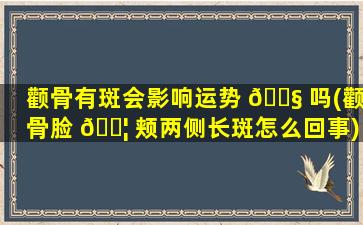 颧骨有斑会影响运势 🐧 吗(颧骨脸 🐦 颊两侧长斑怎么回事)